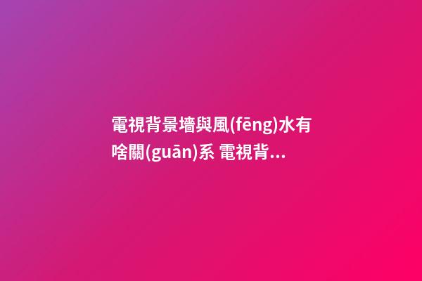 電視背景墻與風(fēng)水有啥關(guān)系 電視背景墻設(shè)計(jì)之兩旁植物擺放宜忌風(fēng)